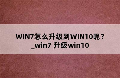 WIN7怎么升级到WIN10呢？_win7 升级win10